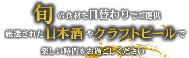 旬の食材を日替わりでご提供。厳選された日本酒やクラフトビールで楽しい時間をお過ごしください